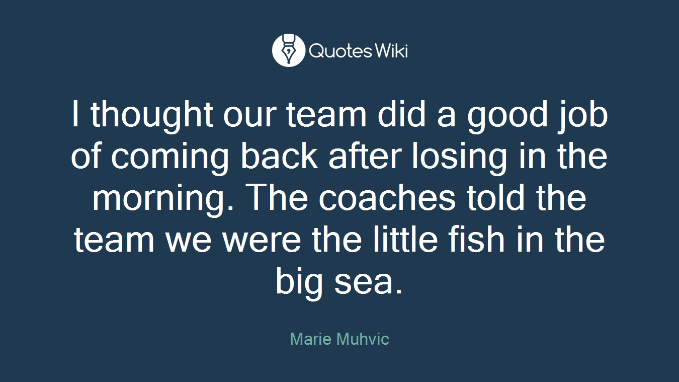 I thought our team did a good job of coming back after losing in the morning. The coaches told the team we were the little fish in the big sea.