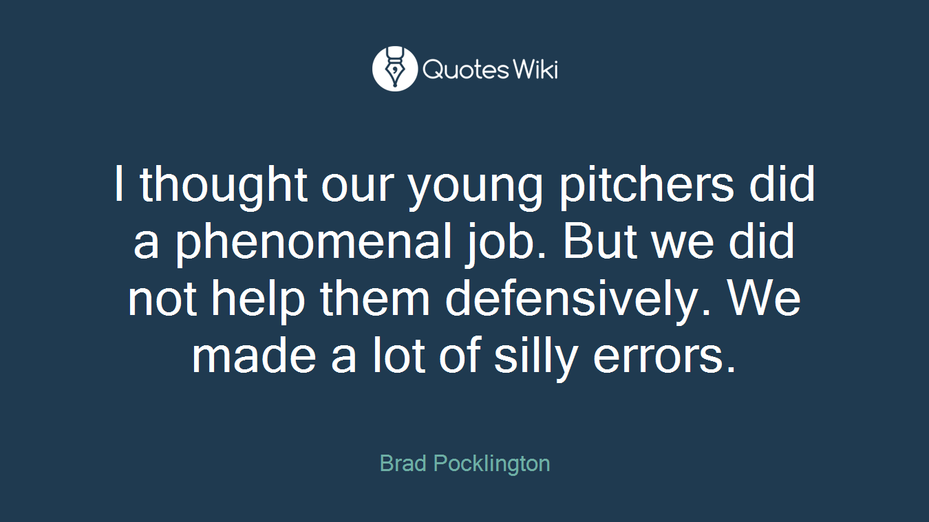 I thought our young pitchers did a phenomenal job. But we did not help them defensively. We made a lot of silly errors.