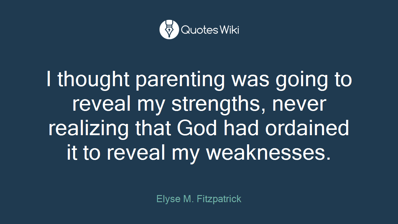 I thought parenting was going to reveal my strengths, never realizing that God had ordained it to reveal my weaknesses.