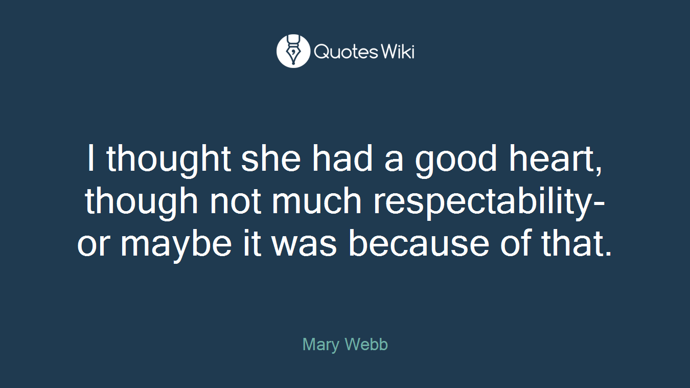 I thought she had a good heart, though not much respectability- or maybe it was because of that.