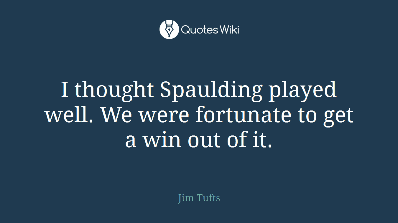 I thought Spaulding played well. We were fortunate to get a win out of it.