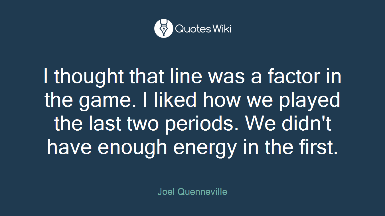 I thought that line was a factor in the game. I liked how we played the last two periods. We didn't have enough energy in the first.