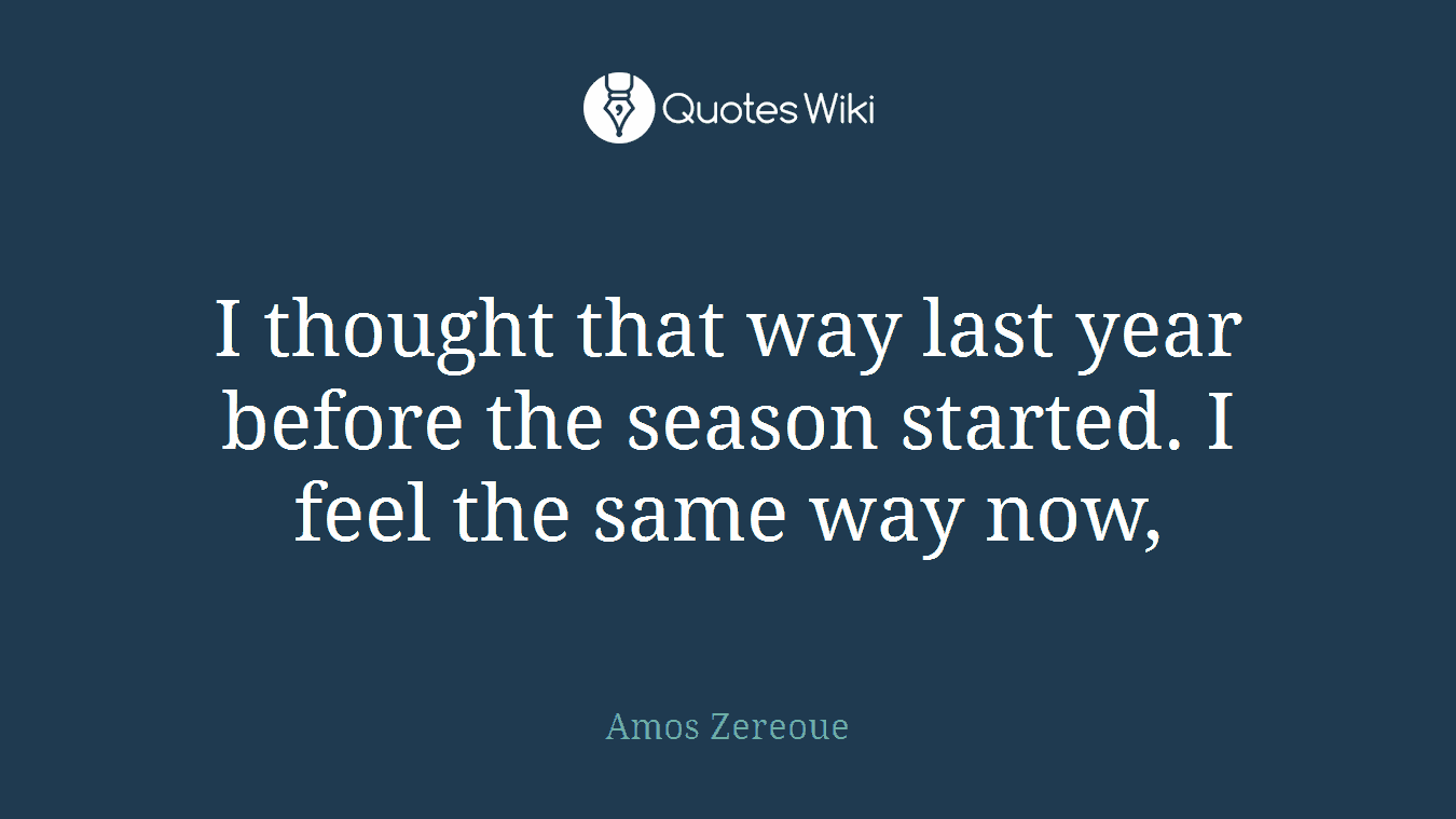I thought that way last year before the season started. I feel the same way now,