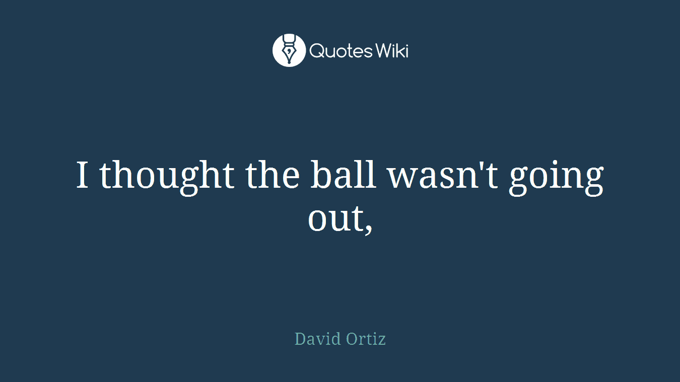 I thought the ball wasn't going out,