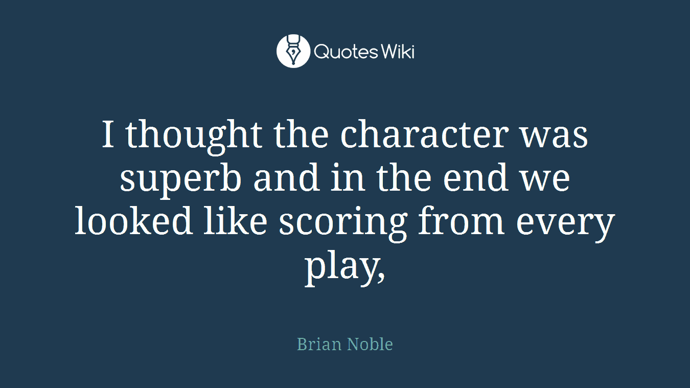 I thought the character was superb and in the end we looked like scoring from every play,