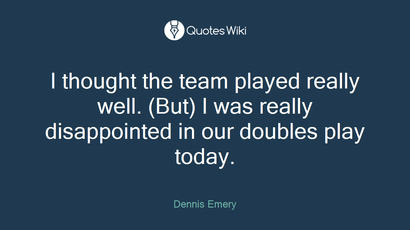 I thought the team played really well. (But) I was really disappointed in our doubles play today.