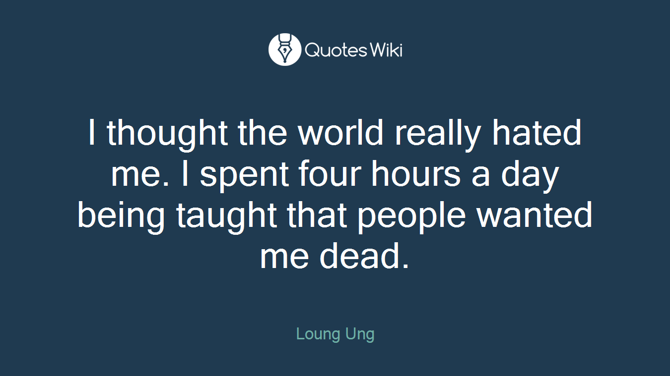 I thought the world really hated me. I spent four hours a day being taught that people wanted me dead.