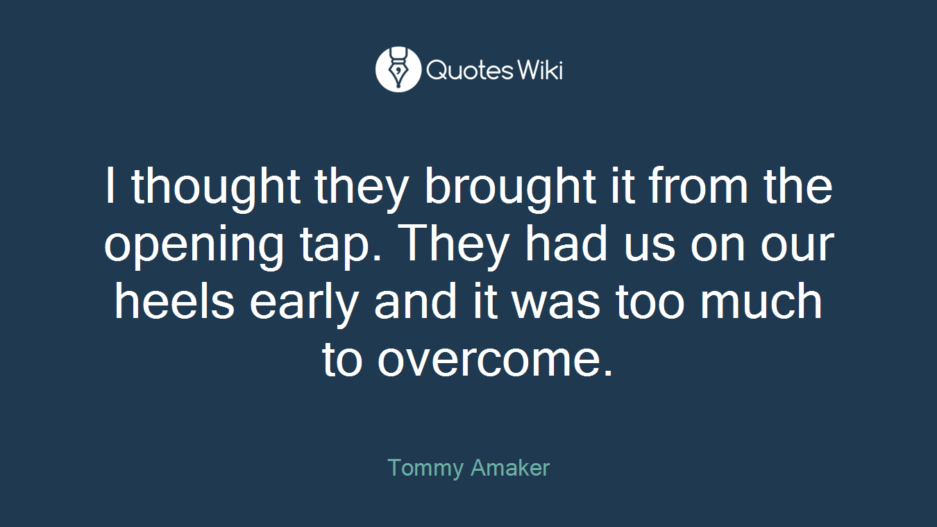 I thought they brought it from the opening tap. They had us on our heels early and it was too much to overcome.