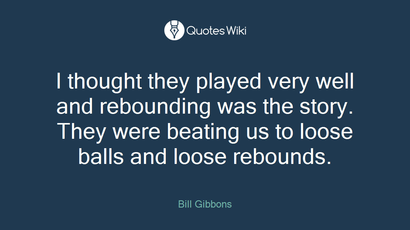 I thought they played very well and rebounding was the story. They were beating us to loose balls and loose rebounds.