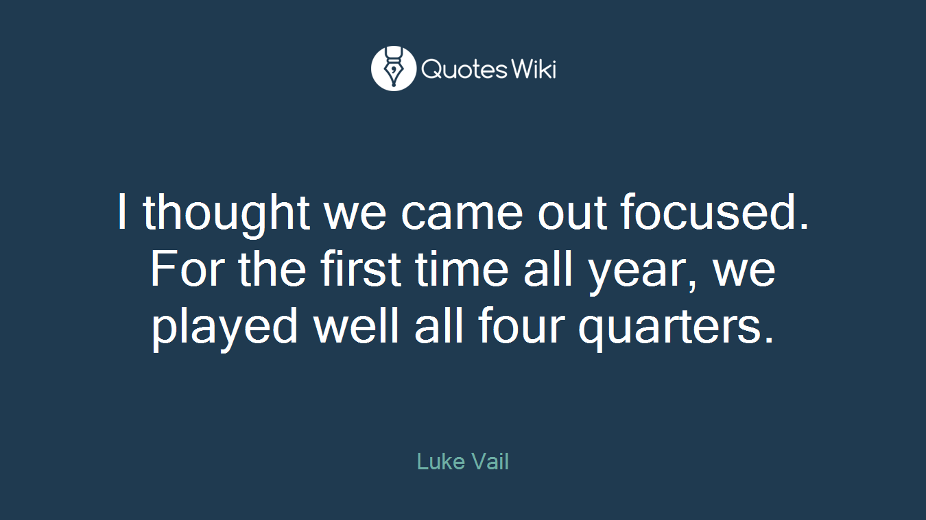 I thought we came out focused. For the first time all year, we played well all four quarters.