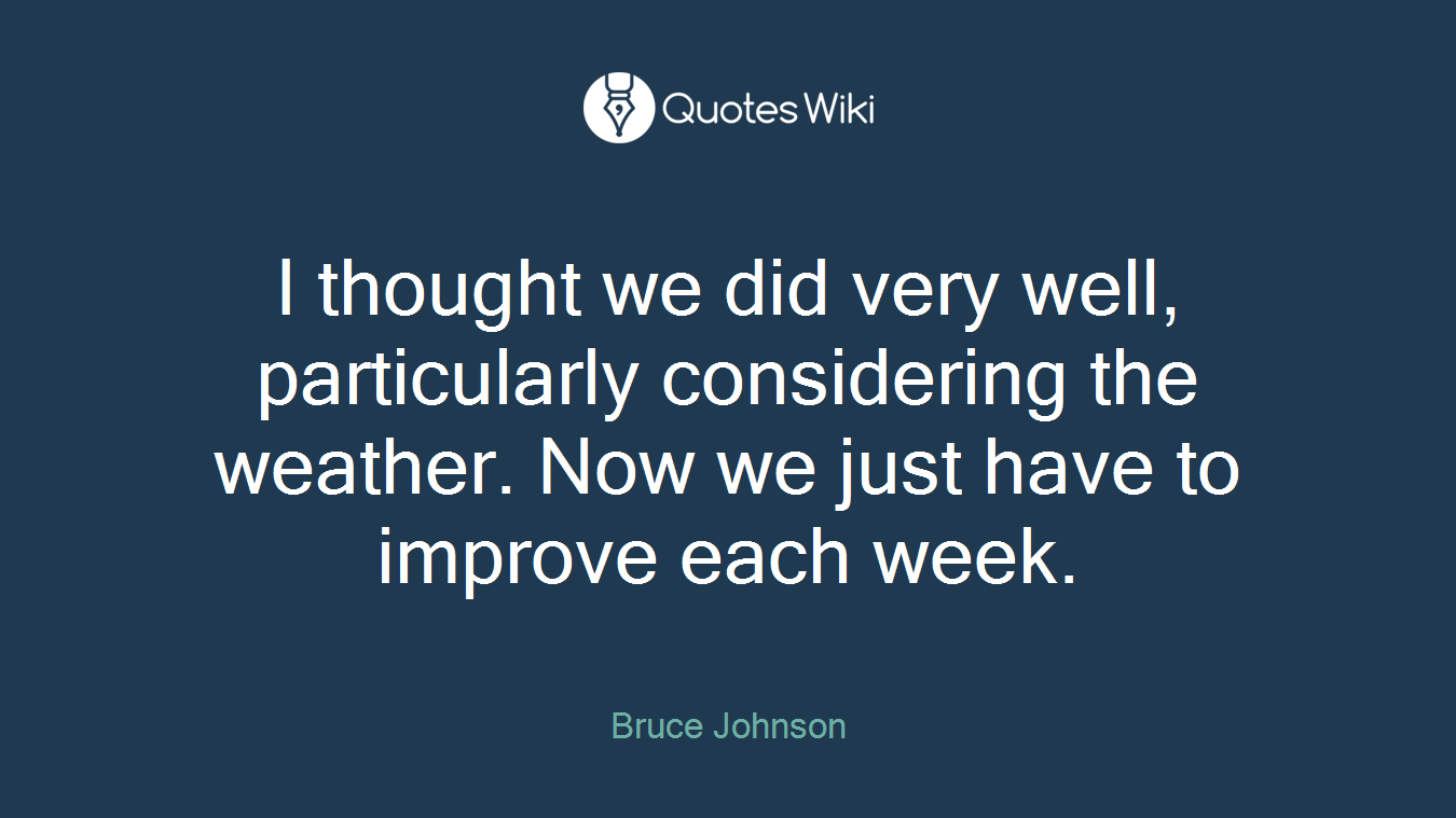 I thought we did very well, particularly considering the weather. Now we just have to improve each week.