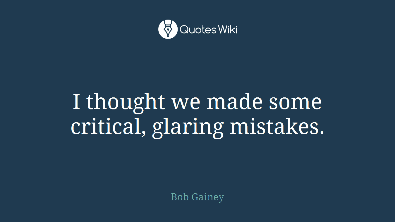 I thought we made some critical, glaring mistakes.