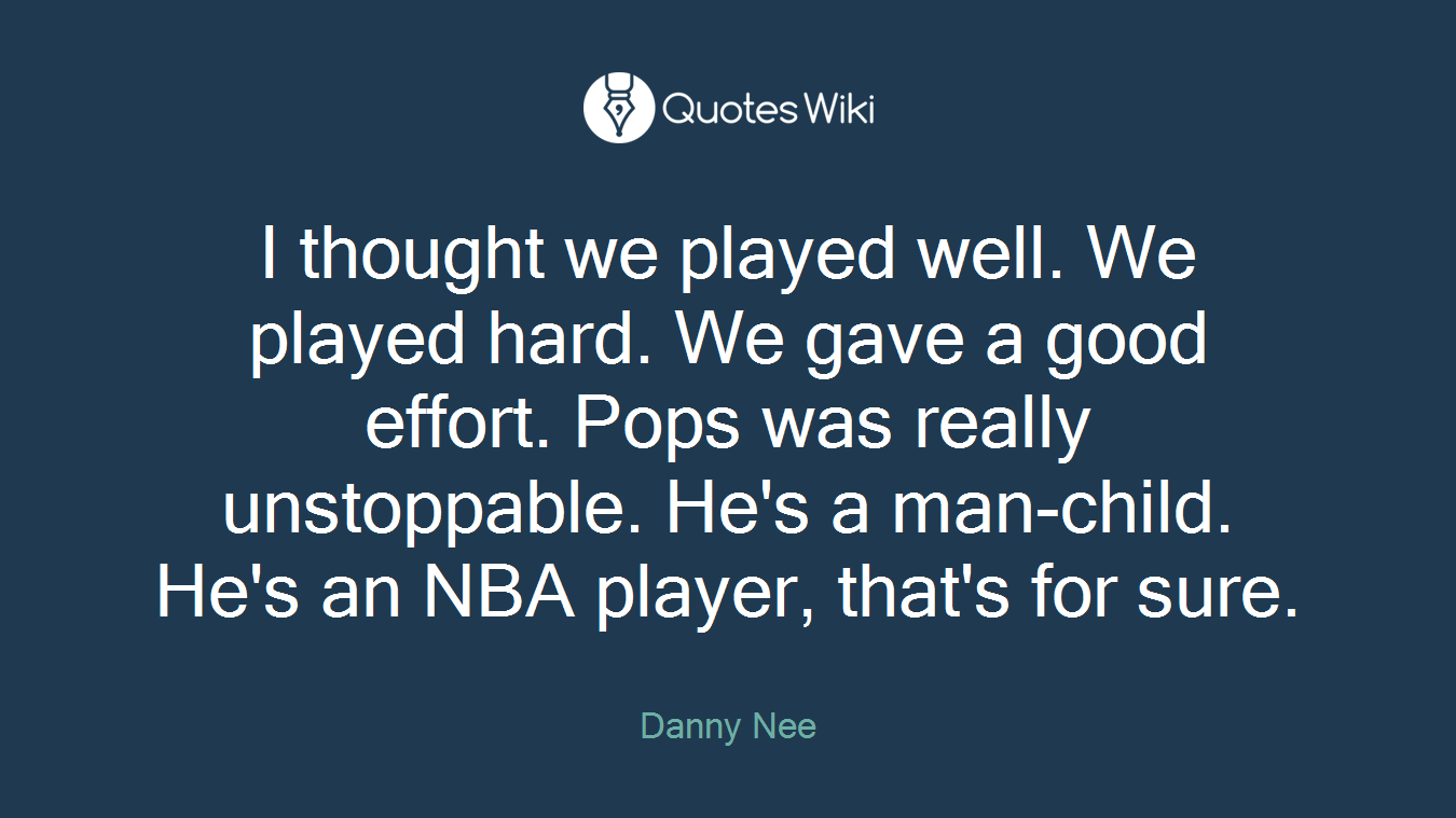 I thought we played well. We played hard. We gave a good effort. Pops was really unstoppable. He's a man-child. He's an NBA player, that's for sure.