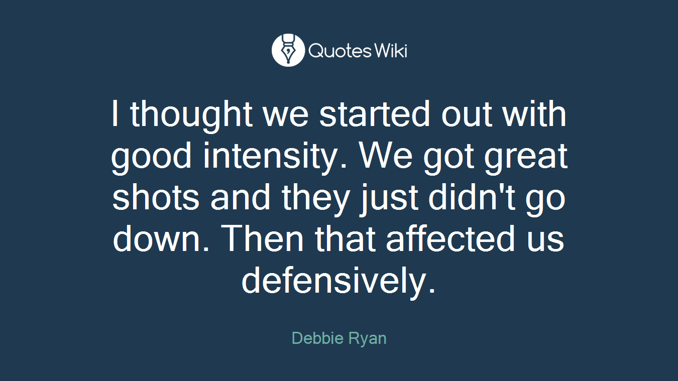 I thought we started out with good intensity. We got great shots and they just didn't go down. Then that affected us defensively.