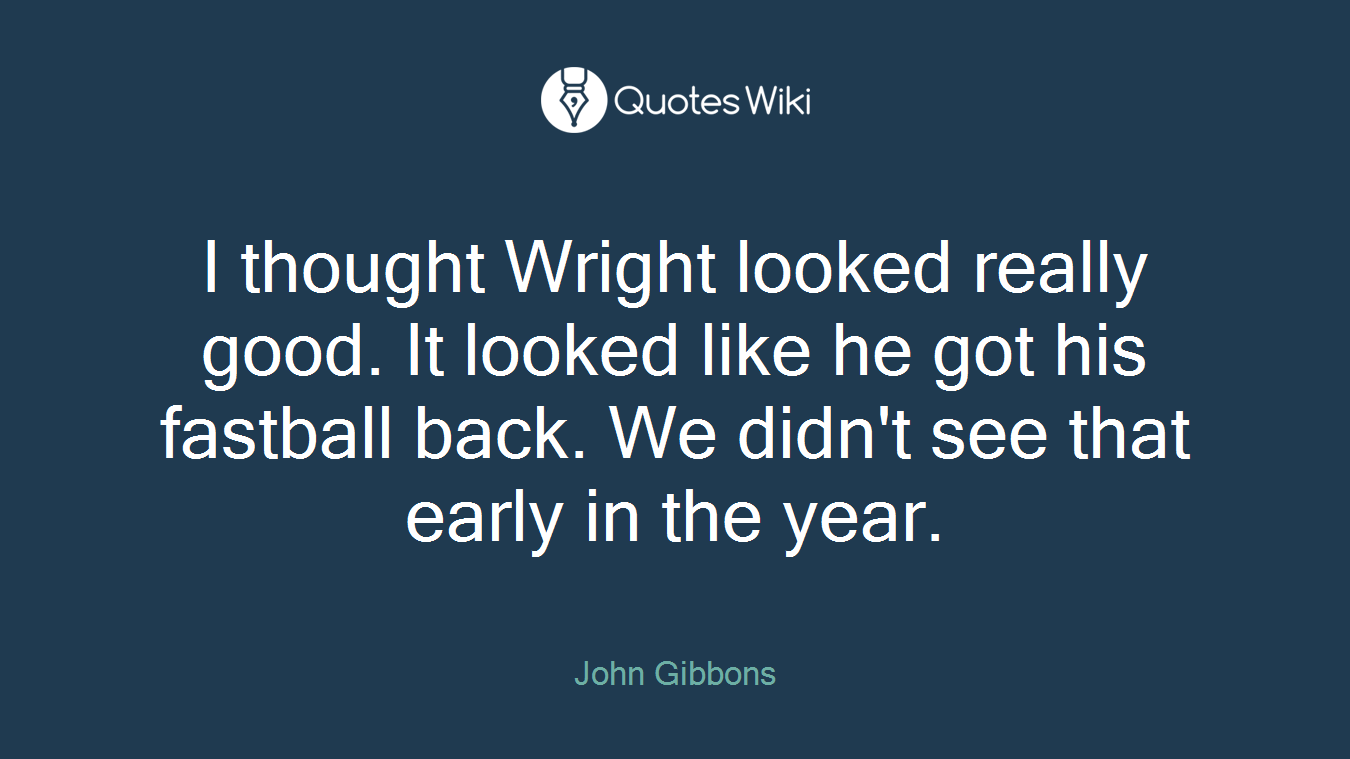 I thought Wright looked really good. It looked like he got his fastball back. We didn't see that early in the year.