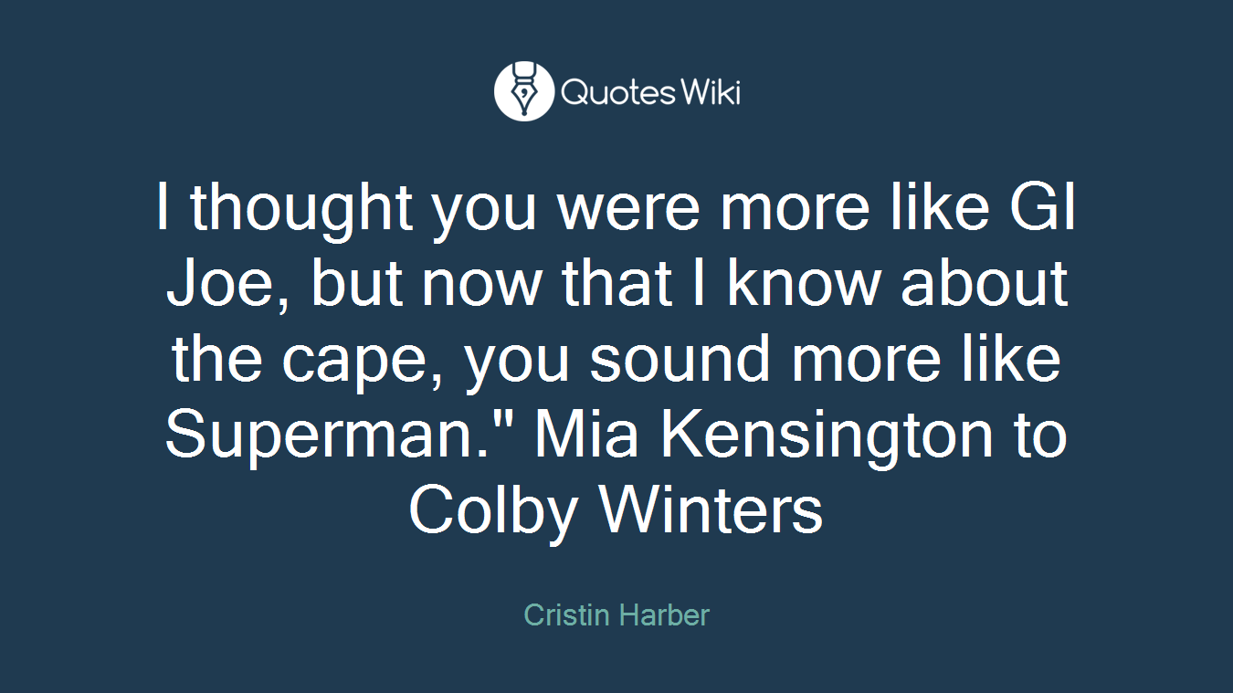 I thought you were more like GI Joe, but now that I know about the cape, you sound more like Superman." Mia Kensington to Colby Winters