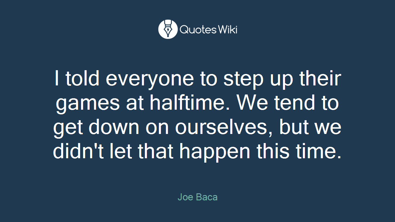 I told everyone to step up their games at halftime. We tend to get down on ourselves, but we didn't let that happen this time.
