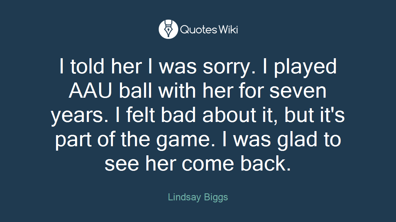 I told her I was sorry. I played AAU ball with her for seven years. I felt bad about it, but it's part of the game. I was glad to see her come back.