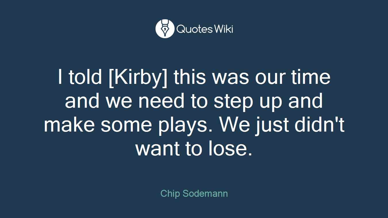 I told [Kirby] this was our time and we need to step up and make some plays. We just didn't want to lose.