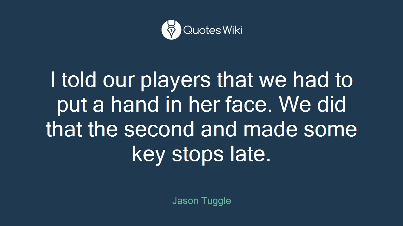 I told our players that we had to put a hand in her face. We did that the second and made some key stops late.