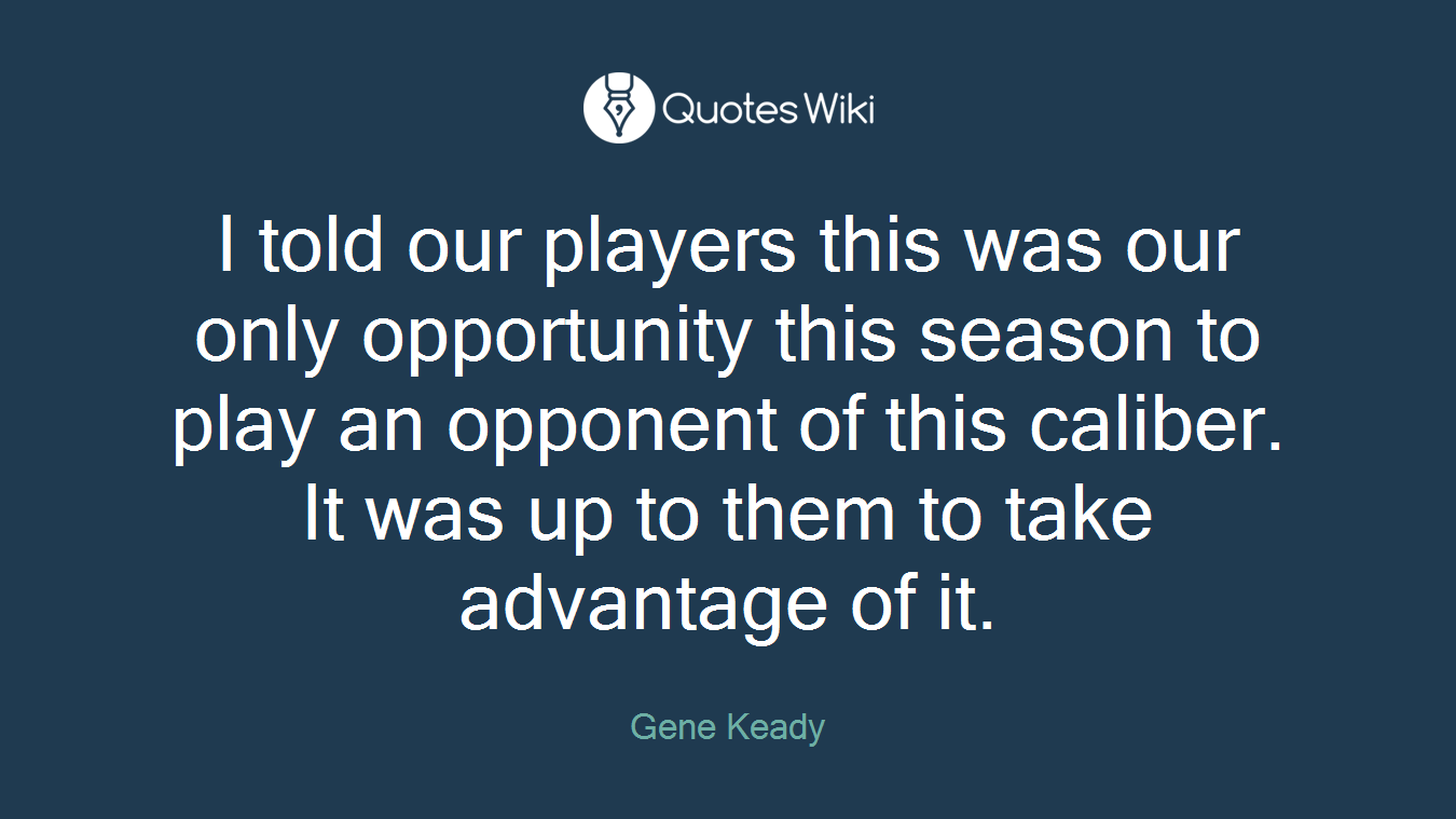 I told our players this was our only opportunity this season to play an opponent of this caliber. It was up to them to take advantage of it.