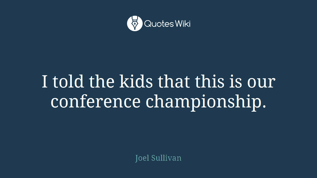 I told the kids that this is our conference championship.