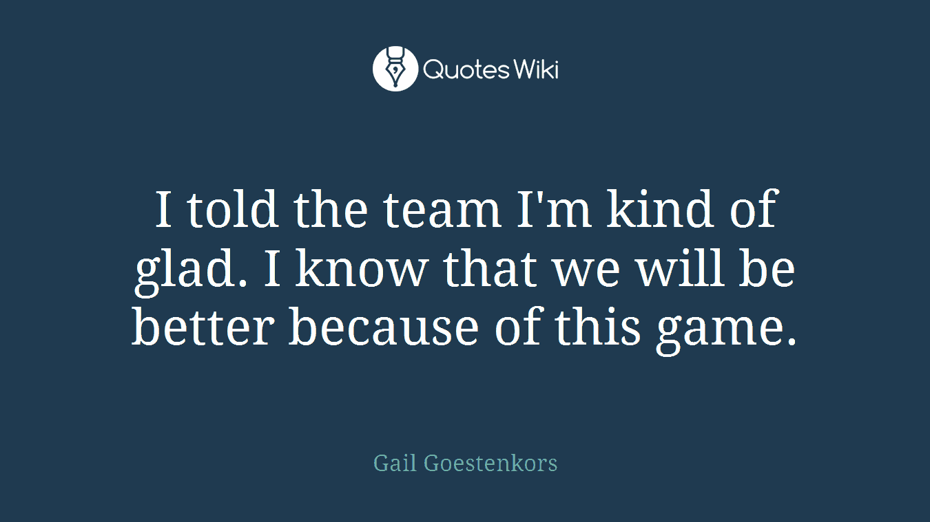 I told the team I'm kind of glad. I know that we will be better because of this game.