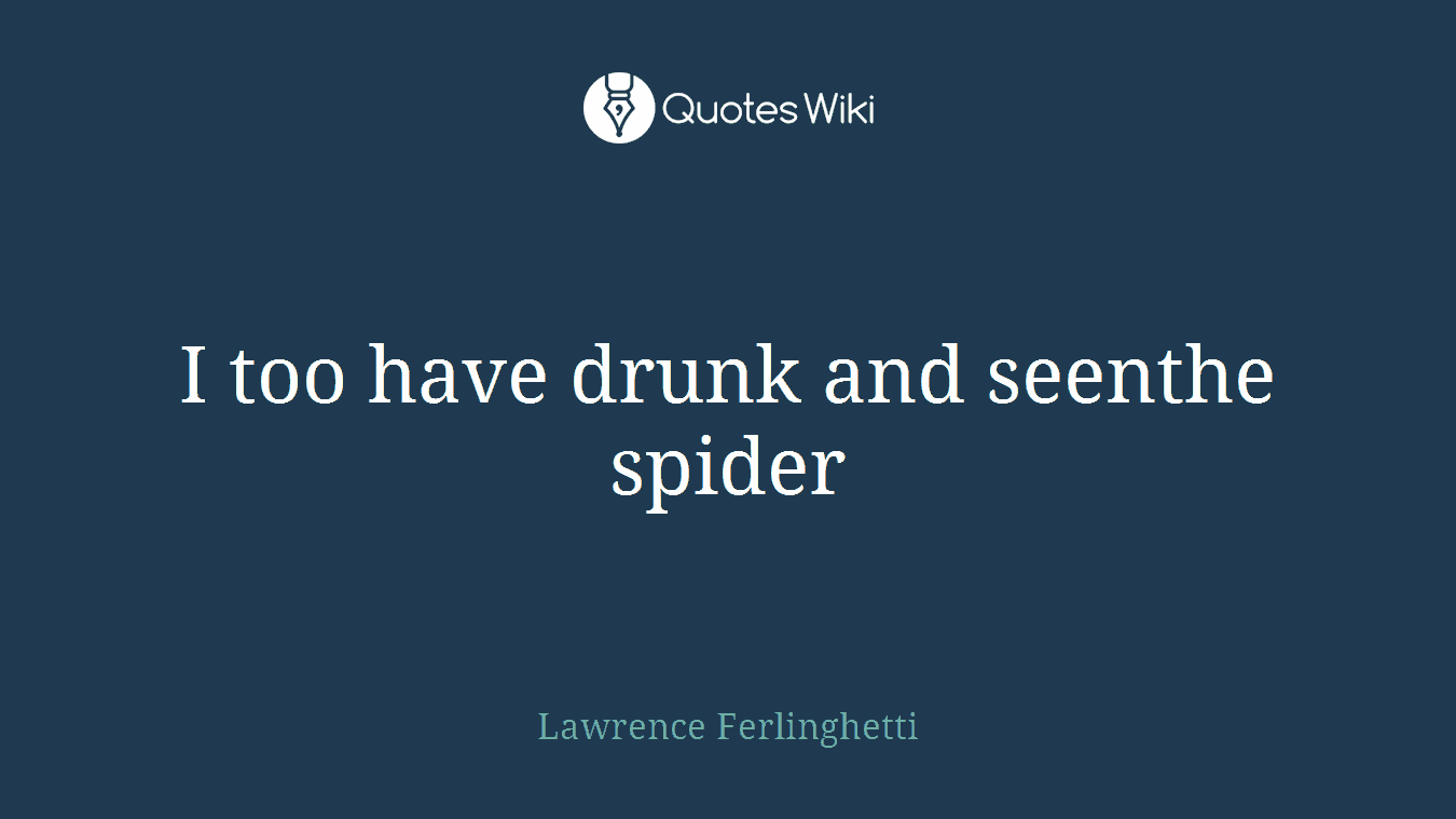 I too have drunk and seenthe spider