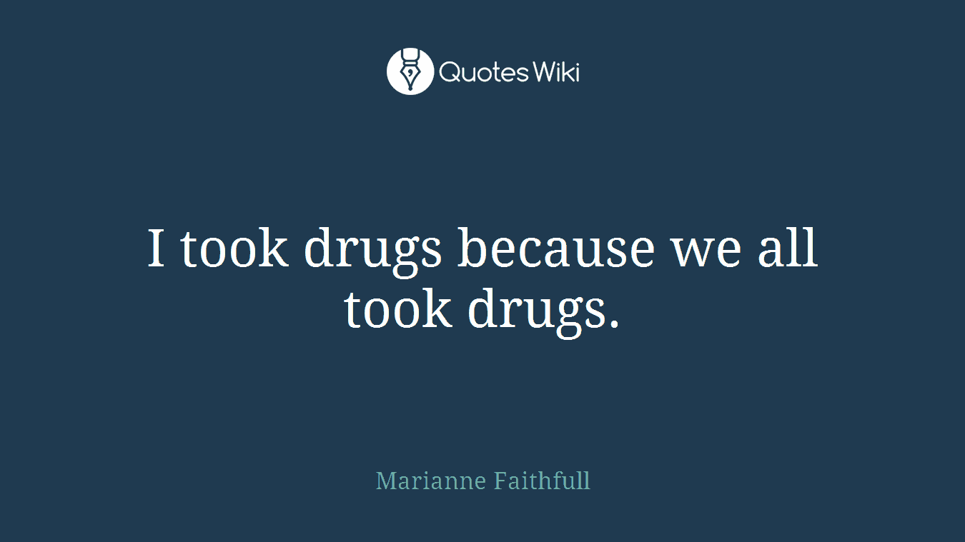 I took drugs because we all took drugs.