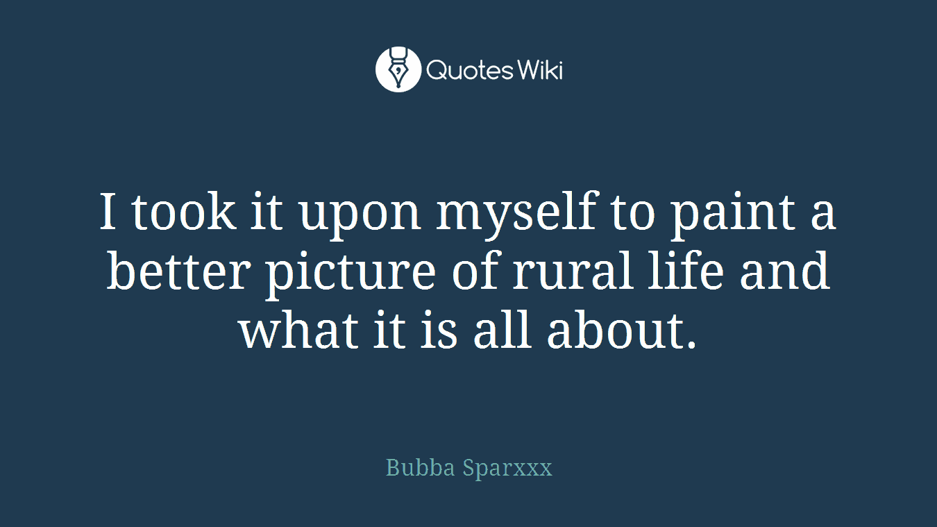 I took it upon myself to paint a better picture of rural life and what it is all about.