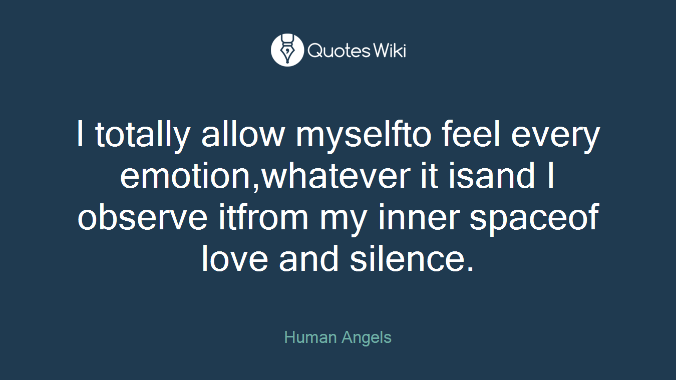 I totally allow myselfto feel every emotion,whatever it isand I observe itfrom my inner spaceof love and silence.