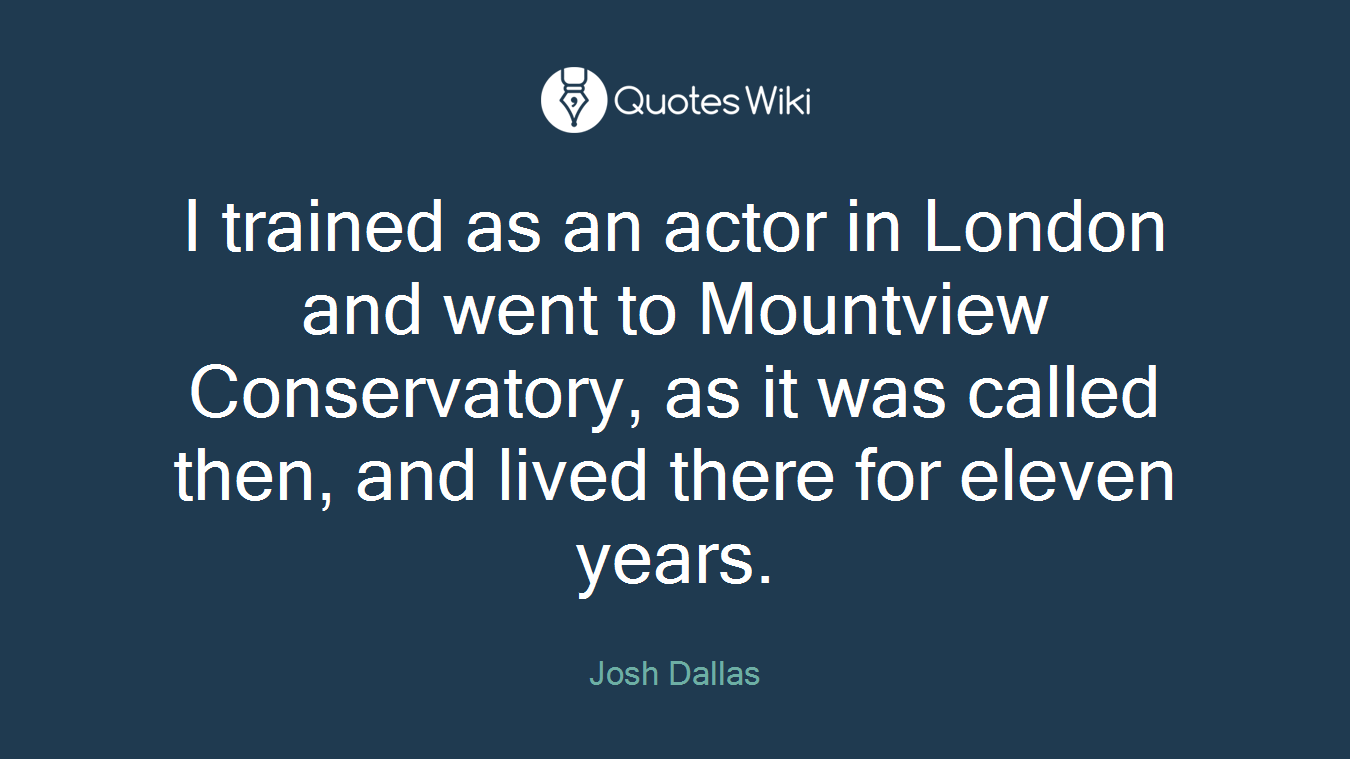 I trained as an actor in London and went to Mountview Conservatory, as it was called then, and lived there for eleven years.