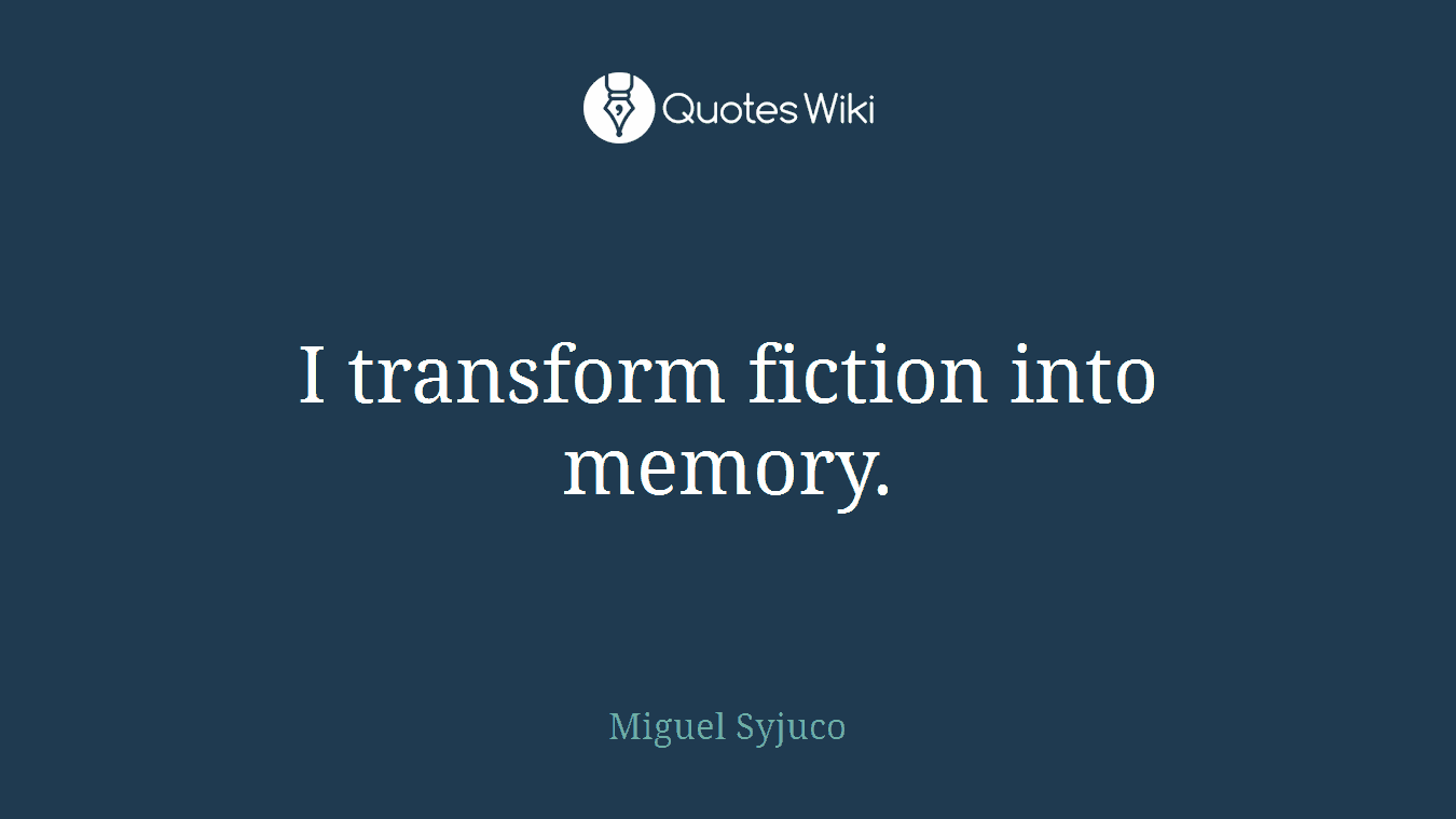 I transform fiction into memory.