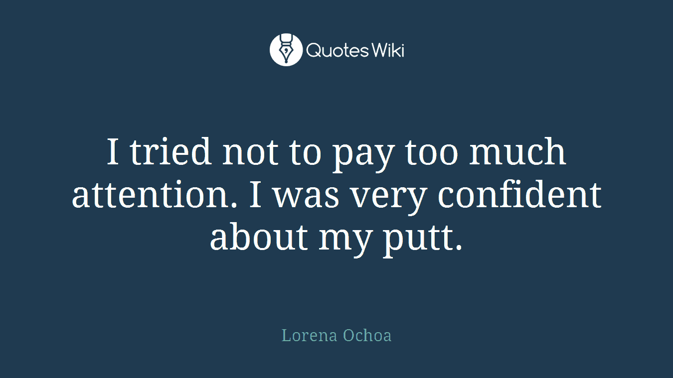 I tried not to pay too much attention. I was very confident about my putt.