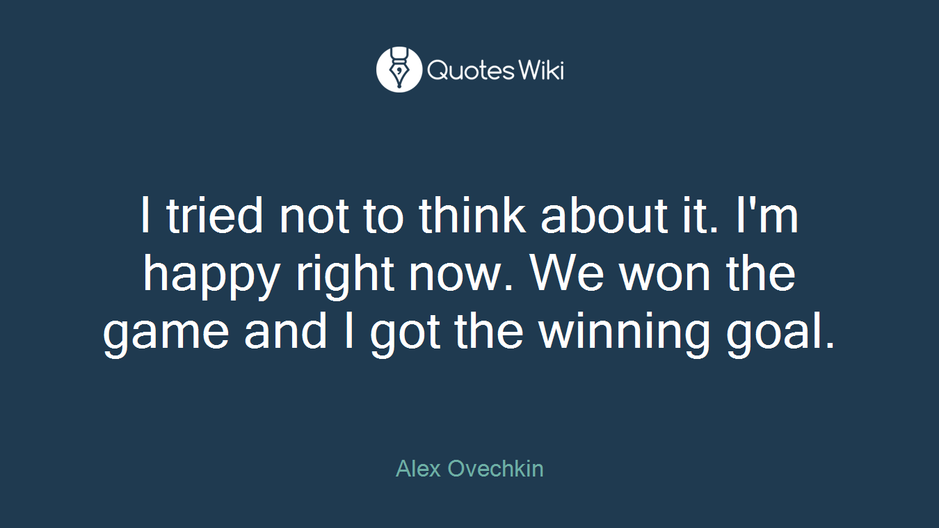 I tried not to think about it. I'm happy right now. We won the game and I got the winning goal.