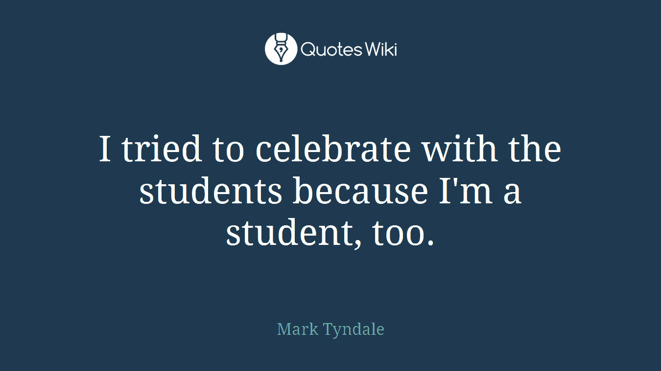 I tried to celebrate with the students because I'm a student, too.