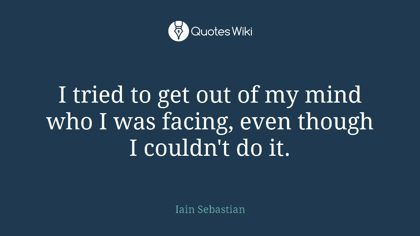 I tried to get out of my mind who I was facing, even though I couldn't do it.