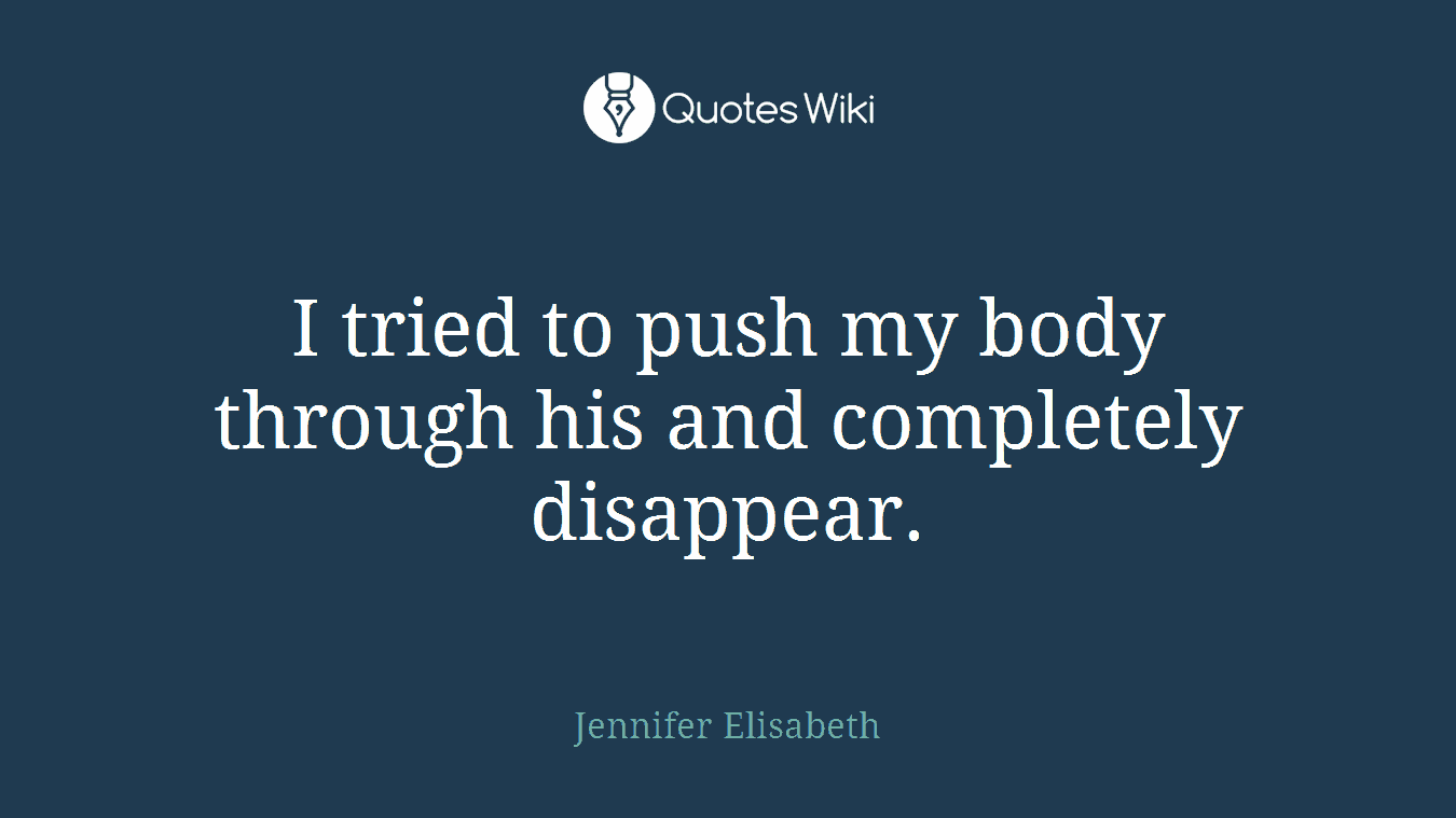 I tried to push my body through his and completely disappear.