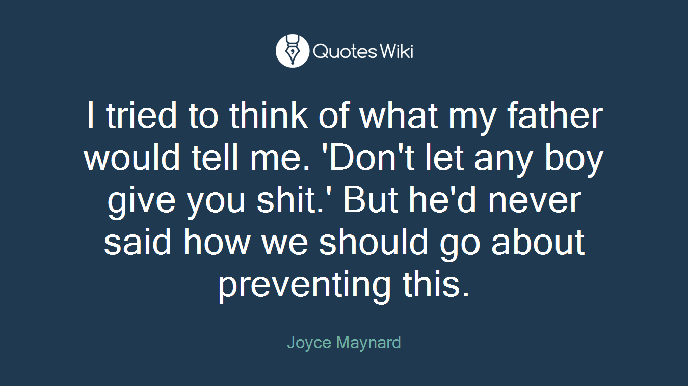 I tried to think of what my father would tell me. 'Don't let any boy give you shit.' But he'd never said how we should go about preventing this.