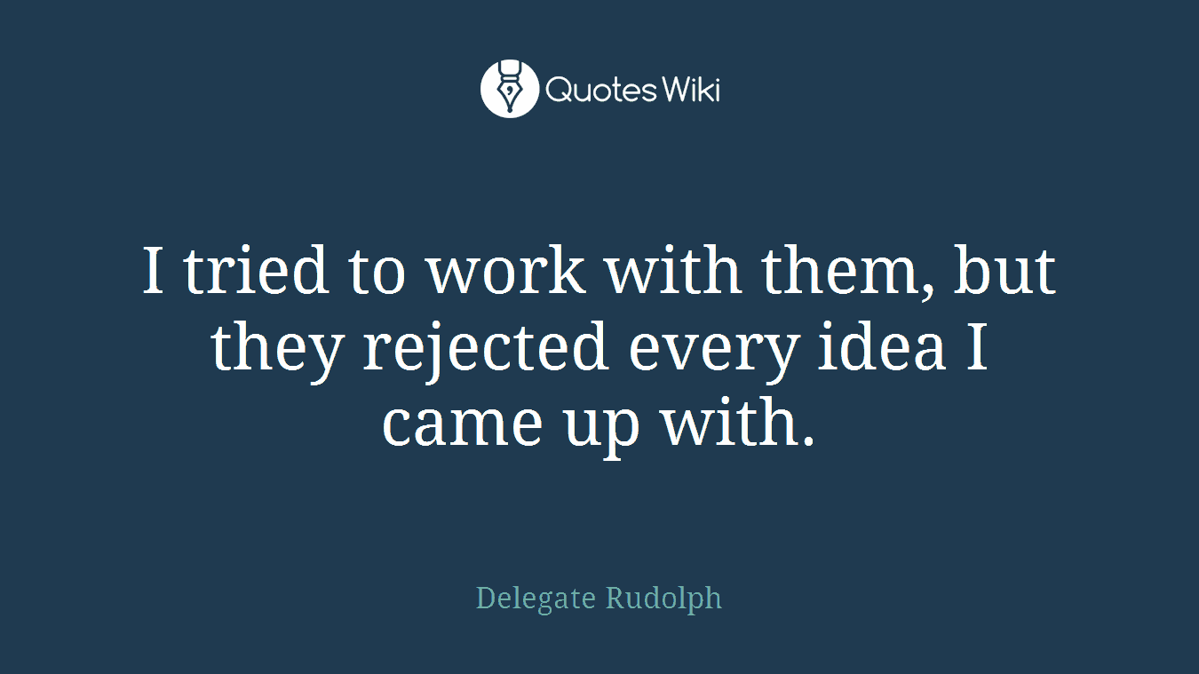 I tried to work with them, but they rejected every idea I came up with.