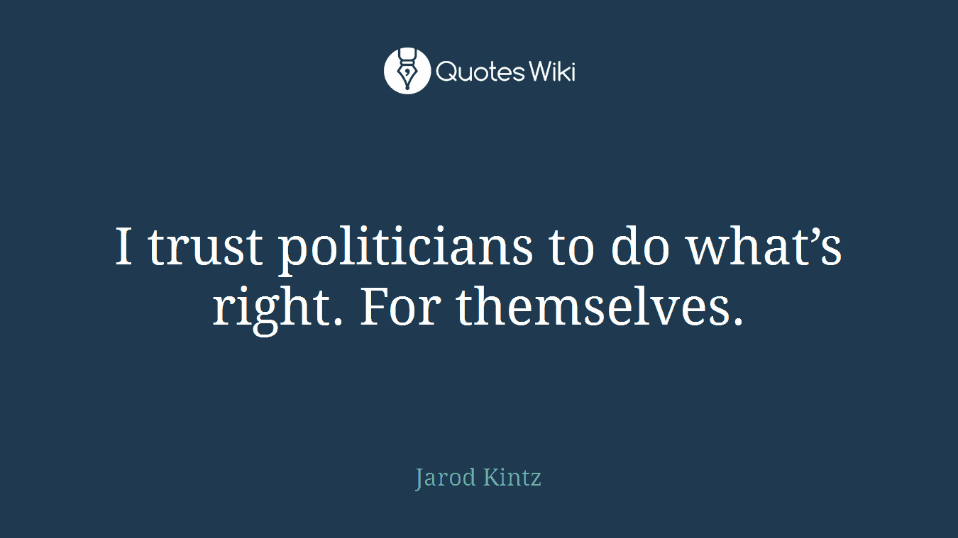 I trust politicians to do what’s right. For themselves.