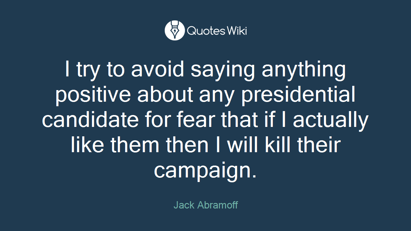 I try to avoid saying anything positive about any presidential candidate for fear that if I actually like them then I will kill their campaign.