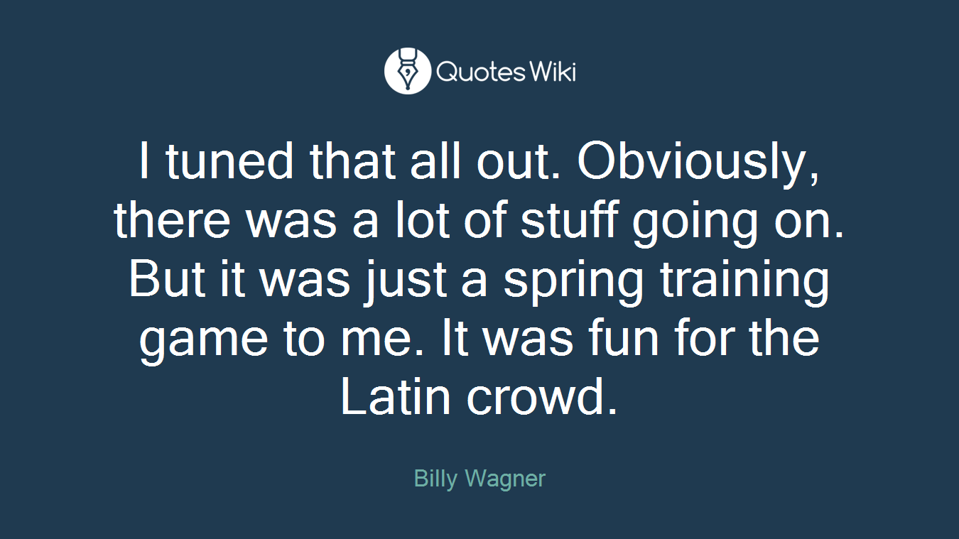 I tuned that all out. Obviously, there was a lot of stuff going on. But it was just a spring training game to me. It was fun for the Latin crowd.