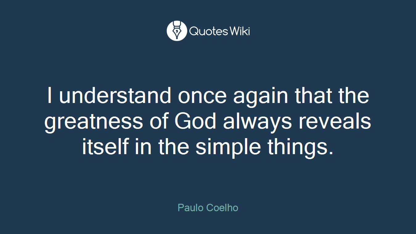 I understand once again that the greatness of God always reveals itself in the simple things.