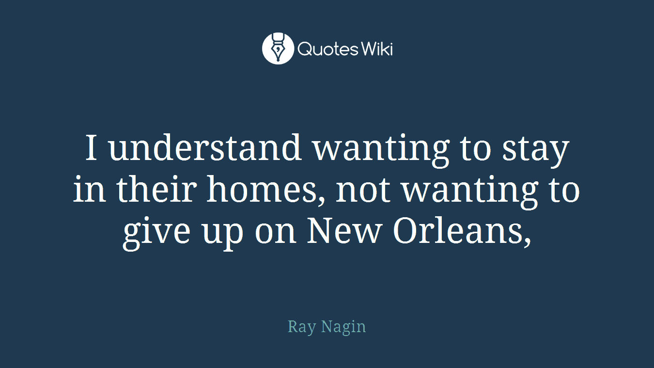 I understand wanting to stay in their homes, not wanting to give up on New Orleans,