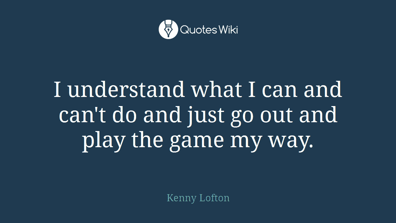 I understand what I can and can't do and just go out and play the game my way.