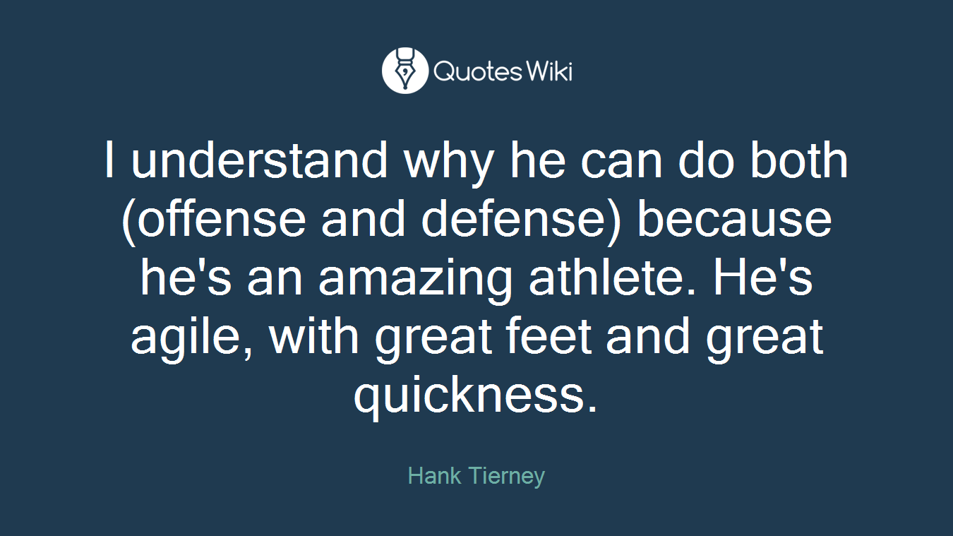 I understand why he can do both (offense and defense) because he's an amazing athlete. He's agile, with great feet and great quickness.