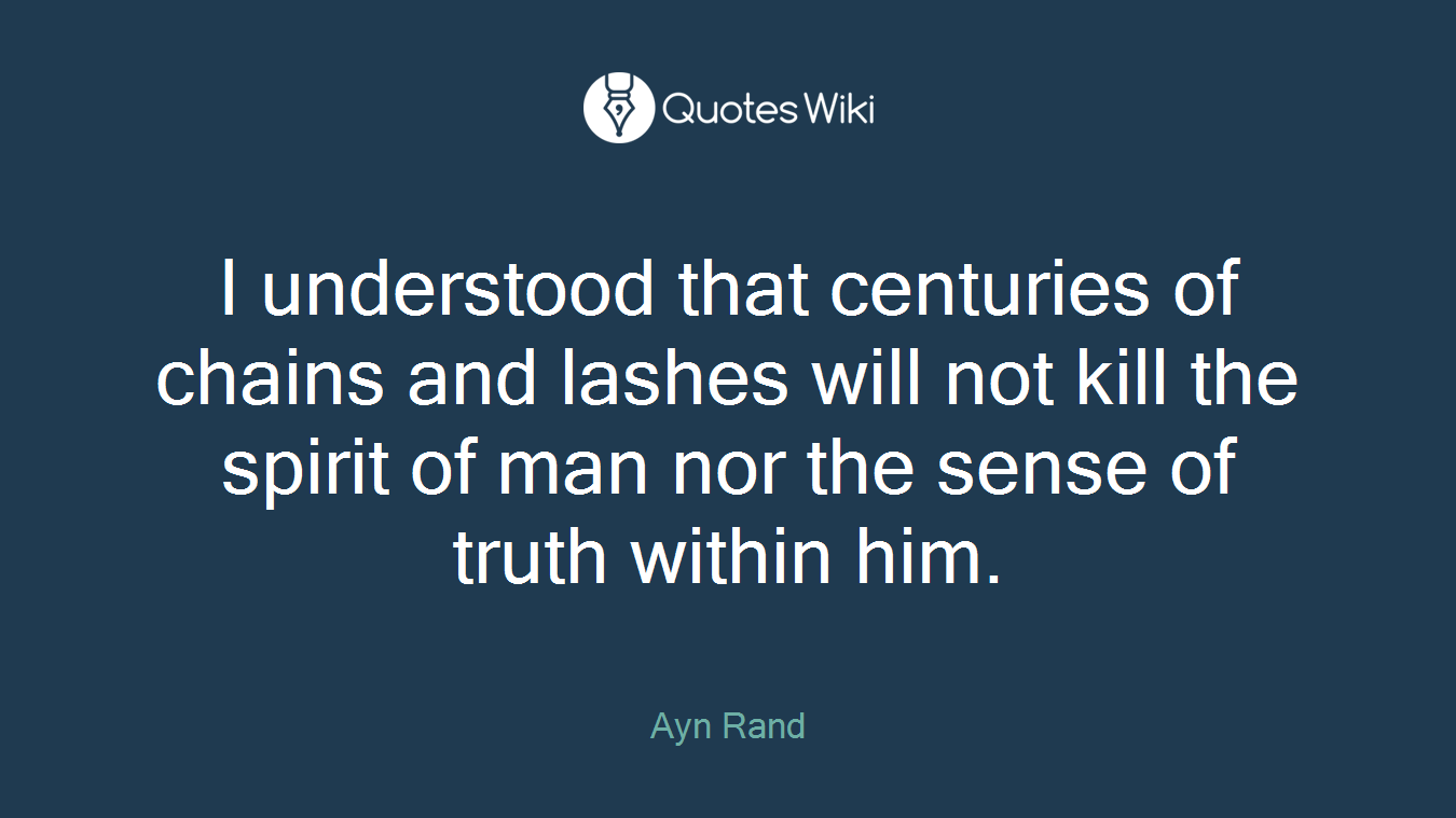 I understood that centuries of chains and lashes will not kill the spirit of man nor the sense of truth within him.