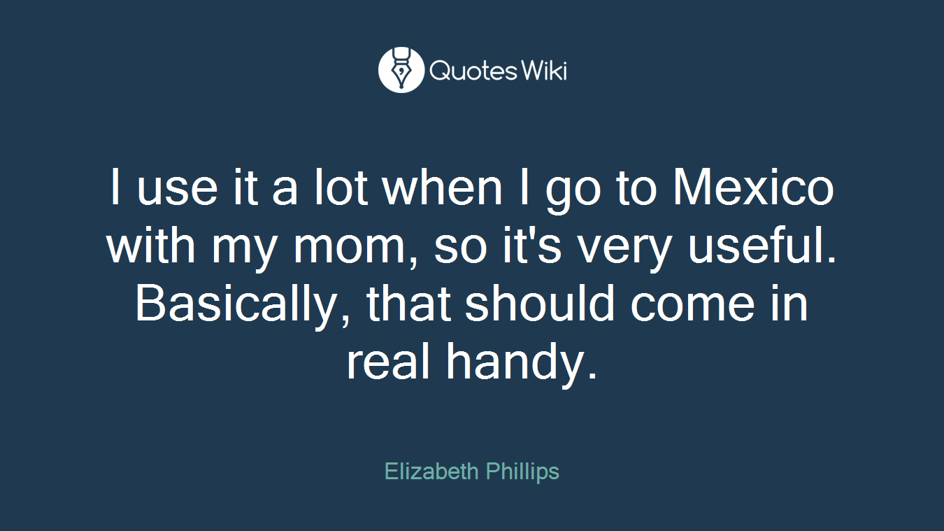 I use it a lot when I go to Mexico with my mom, so it's very useful. Basically, that should come in real handy.