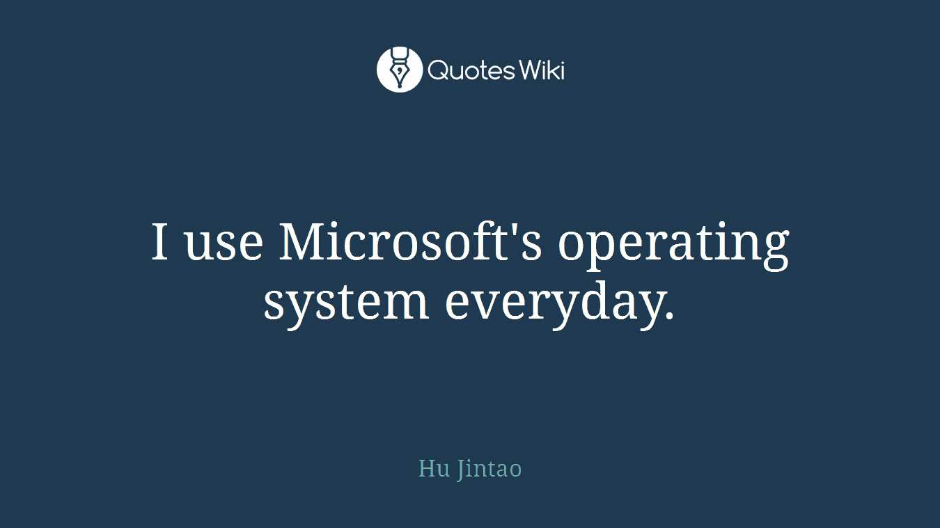 I use Microsoft's operating system everyday.